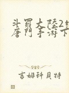 斗罗大陆2绝世唐门手游下载破解版