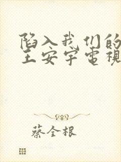 陷入我们的热恋王安宇电视剧免费观看