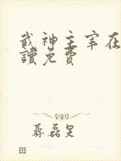 武神主宰在线阅读免费