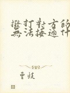 拨打对方的电话无法接通什么原因