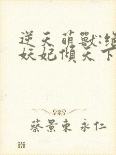 逆天萌兽:绝世妖妃倾天下txt全集下载