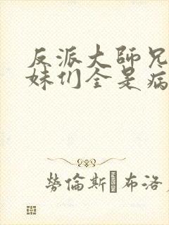 反派大师兄,师妹们全是病娇小说