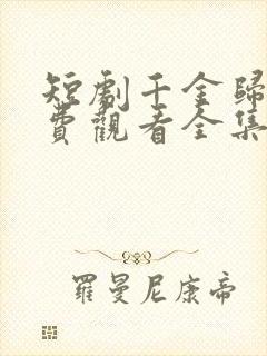 短剧千金归来免费观看全集