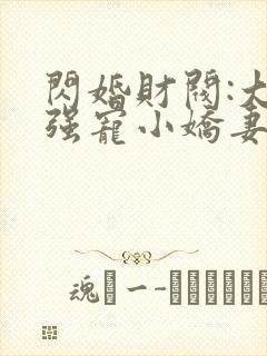 闪婚财阀:大叔强宠小娇妻 程九溶