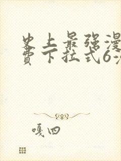 史上最强漫画免费下拉式6漫画