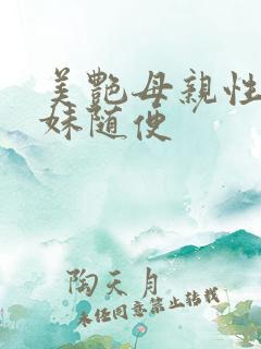美艳母亲性感妹妹随便
