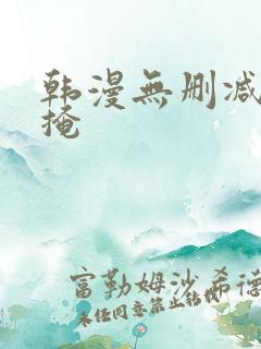 韩漫无删减无遮掩