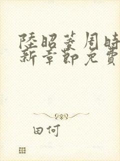 陆昭菱周时阅最新章节免费阅读