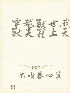 穿越兽世,我被兽夫宠上天