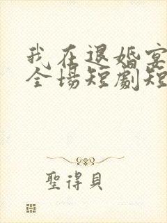 我在退婚宴惊艳全场短剧短剧