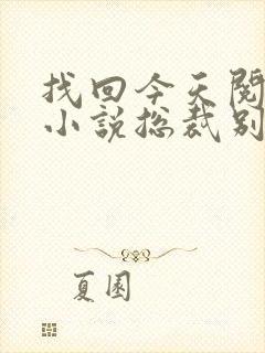 找回今天阅读的小说总裁别太坏