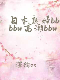 日本熟妇bbwbbw高潮bbw