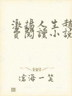 激扬人生赵勇免费阅读小说全文在线阅读