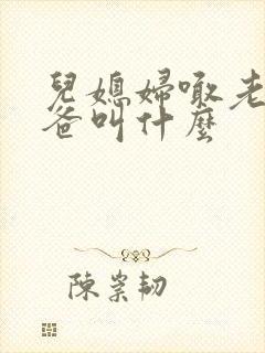 儿媳妇喊老公爸爸叫什么