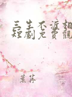 三生不渡相思苦短剧免费观看