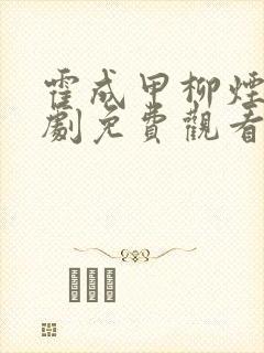 霍成甲柳烟云短剧免费观看