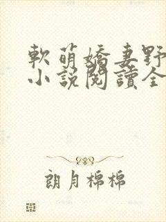 软萌娇妻野翻了小说阅读全部