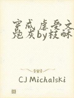 穿成虐受文里的炮灰by枝酥免费阅读全文