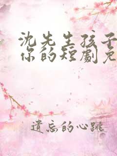 沈先生孩子不是你的短剧免费观看