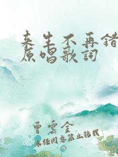 来生不再错过你原唱歌词