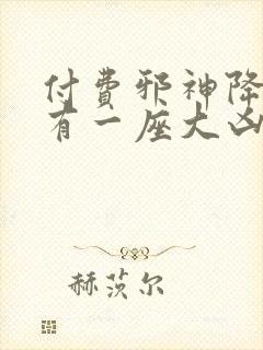 付费邪神降世我有一座大凶狱