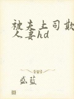 被夫上司欺辱的人妻hd