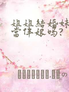 姐姐结婚妹妹能当伴娘吗?