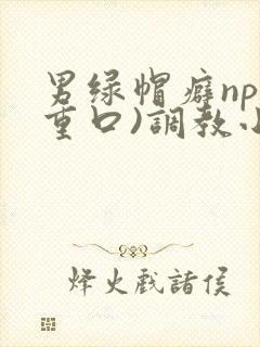 男绿帽癖np(重口)调教小另类