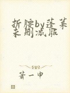 折腰by蓬莱客未删减版