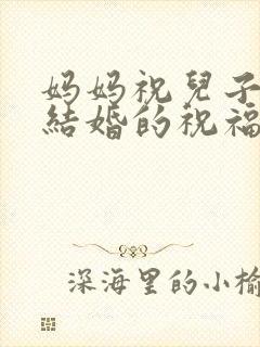 妈妈祝儿子儿媳结婚的祝福语大全