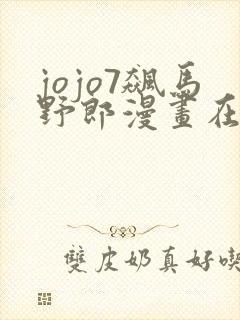 jojo7飙马野郎漫画在线看