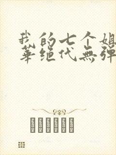 我的七个姐姐风华绝代无弹窗