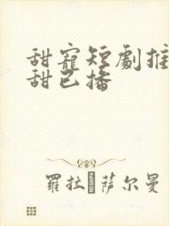 甜宠短剧推荐巨甜已播