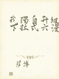 我独自升级漫画下拉式六漫画网站