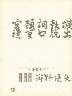 宫颈调教扩张改造重口脱出