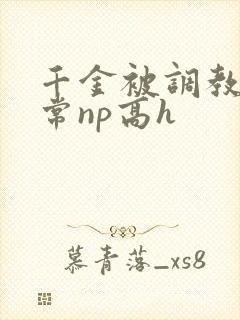 千金被调教的日常np高h