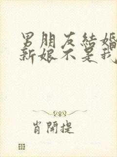 男朋友结婚了,新娘不是我