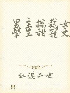 男主总裁女主大学生甜宠文