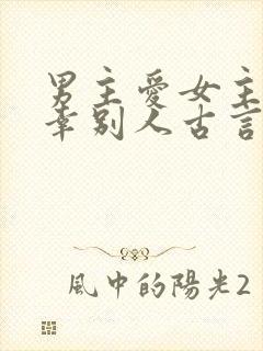 男主爱女主却宠幸别人古言
