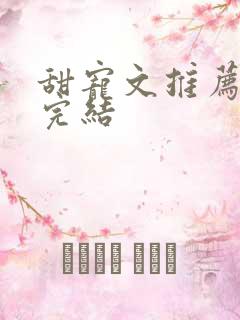 甜宠文推荐巨甜完结