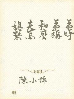 姐夫和弟弟的关系怎么称呼