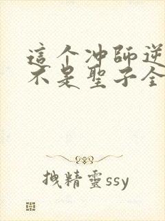 这个冲师逆徒才不是圣子全集免费观看