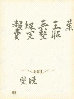 超级兵王叶谦免费完整版