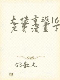 大佬重返16岁免费漫画下拉式