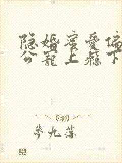 隐婚蜜爱偏执老公宠上瘾下载