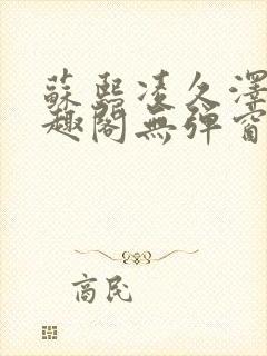 苏熙凌久泽新笔趣阁无弹窗