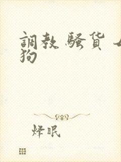 调教 骚货 母狗