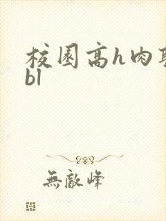 校园高h肉耽文bl
