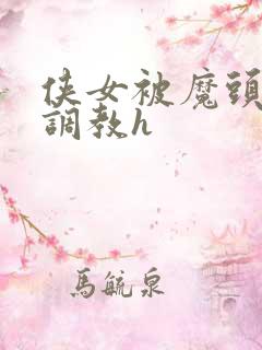 侠女被魔头屈辱调教h