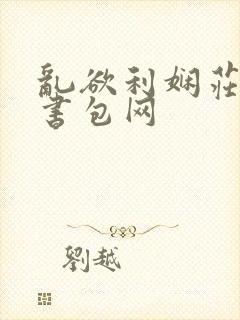乱欲利娴庄第二书包网